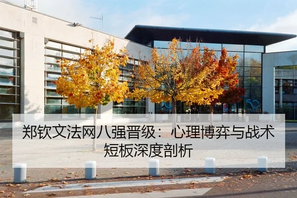 郑钦文法网八强晋级：心理博弈与战术短板深度剖析