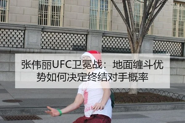 张伟丽UFC卫冕战：地面缠斗优势如何决定终结对手概率