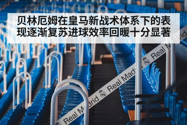 贝林厄姆在皇马新战术体系下的表现逐渐复苏进球效率回暖十分显著