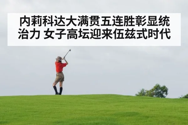 内莉科达大满贯五连胜彰显统治力 女子高坛迎来伍兹式时代